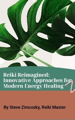 Reiki Reimagined: Innovative Approaches for Modern Energy Healing by Zimcosky, Steve