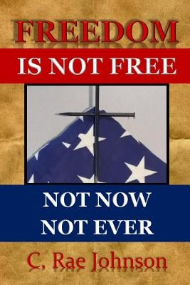Freedom Is Not Free Not Now Not Ever by Johnson, C. Rae