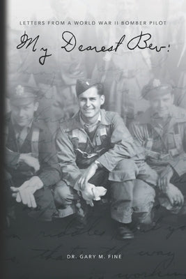 My Dearest Bev: Letters from a B24 Liberator Pilot Lt. Ralph I Fine by Fine, Gary M.