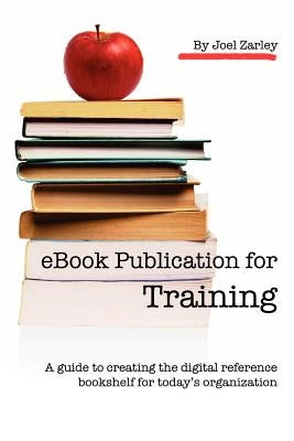 eBook Publication for Training: A guide to creating the digital reference bookshelf for today's organization by Zarley Zarley, Joel