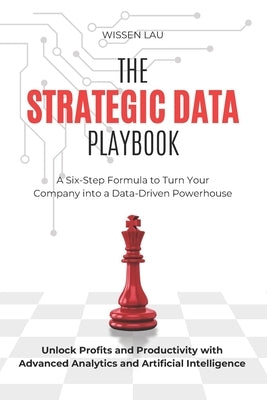The Strategic Data Playbook: A Six-Step Formula to Turn Your Company into a Data-Driven Powerhouse. Unlock Profits and Productivity with Advanced Anal by Lau, Wissen