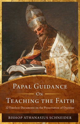 Papal Guidance on Teaching the Faith: 12 Timeless Documents on the Preservation of Doctrine by Schneider, Bishop Athanasius