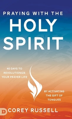 Praying with the Holy Spirit: 40 Days to Revolutionize Your Prayer Life by Activating the Gift of Tongues by Russell, Corey