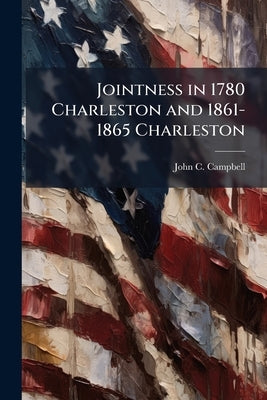 Jointness in 1780 Charleston and 1861-1865 Charleston by Campbell, John C.