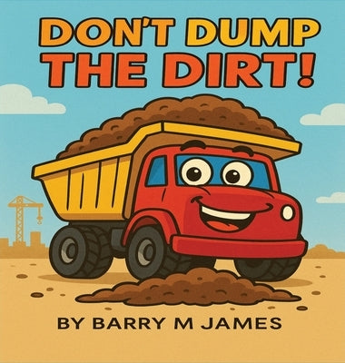 Don't Dump The Dirt: Don't Dump The Dirt by James, Barry M.