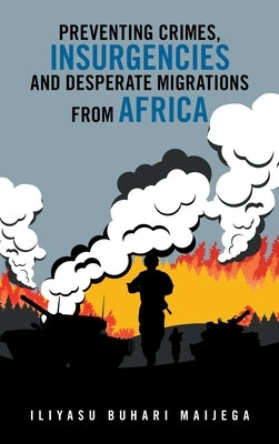 Preventing Crimes, Insurgencies and Desperate Migrations from Africa by Maijega, Iliyasu Buhari