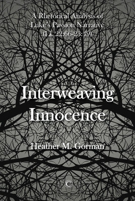Interweaving Innocence: A Rhetorical Analysis of Luke's Passion Narrative (Lk 22:66-23:49) by Gorman, Heather M.