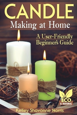 Candle Making at Home: A User-Friendly Beginner's Guide by Norris, Kelley Shavonne