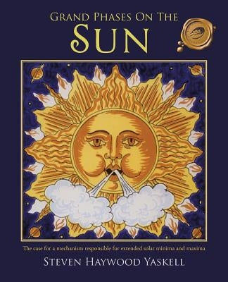 Grand Phases on the Sun: The Case for a Mechanism Responsible for Extended Solar Minima and Maxima by Yaskell, Steven Haywood