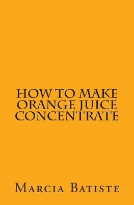 How to Make Orange Juice Concentrate by Batiste, Marcia