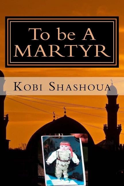 To be A MARTYR: A visit to the factory of Suicide bombers of the Islamic Jihad by Shashoua, Kobi
