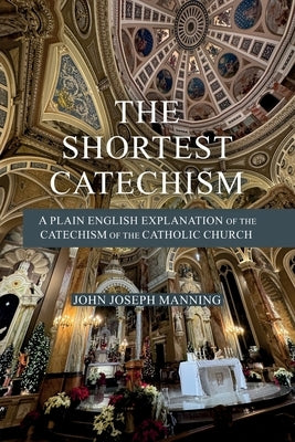 The Shortest Catechism: A Plain English Explanation of the Catechism of the Catholic Church by Manning, John Joseph