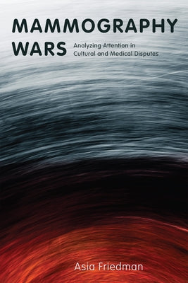 Mammography Wars: Analyzing Attention in Cultural and Medical Disputes by Friedman, Asia