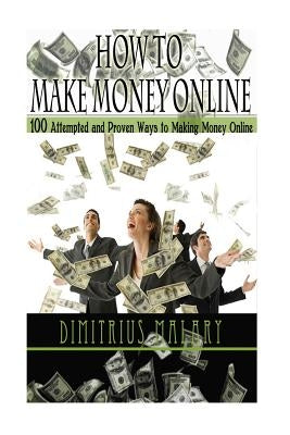 How to Make Money Online: 100 ATTEMPTED and PROVEN ways to making money online! Build an EMPIRE! (Make Money from home, secrets to easy money, p by Malary, Dimitrius