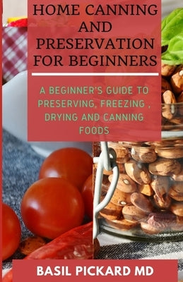 Home Canning and Preservation for Beginners: A Beginner's Guide to Preserving, Freezing, Drying and Canning Foods by Chandler, Charlene