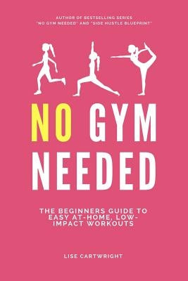 No Gym Needed: The Beginners Guide to Easy At-Home, Low-Impact Workouts by Cartwright, Lise