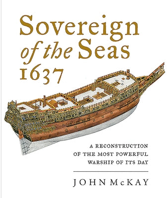Sovereign of the Seas, 1637: A Reconstruction of the Most Powerful Warship of Its Day by McKay, John
