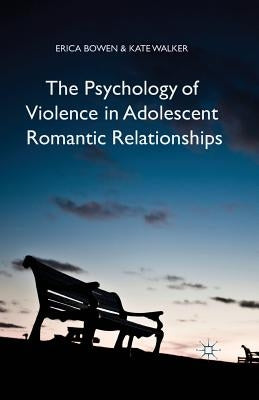 The Psychology of Violence in Adolescent Romantic Relationships by Bowen, Erica