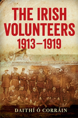 The Irish Volunteers, 1913-19: A History by Corrain, Daithi O.