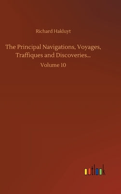 The Principal Navigations, Voyages, Traffiques and Discoveries...: Volume 10 by Hakluyt, Richard