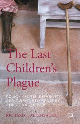 The Last Children's Plague: Poliomyelitis, Disability, and Twentieth-Century American Culture by Altenbaugh, Richard J.