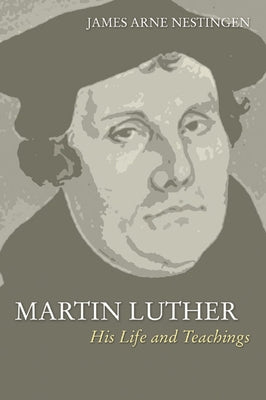 Martin Luther: His Life and Teachings by Nestingen, James A.