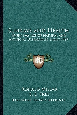 Sunrays and Health: Every Day Use of Natural and Artificial Ultraviolet Light 1929 by Millar, Ronald