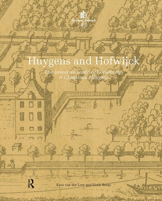 Huygens and Hofwijck: The Inventive World of Constantijn and Christiaan Huygens by Leer, Kees Van Der