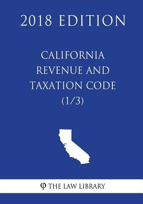California Revenue and Taxation Code (1/3) (2018 Edition) by The Law Library