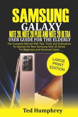Samsung Galaxy Note 20, Note 20 Plus and Note 20 Ultra User Guide for The Elderly: The Complete Manual with Tips, Tricks and Illustrations to Operate by Humphrey, Ted