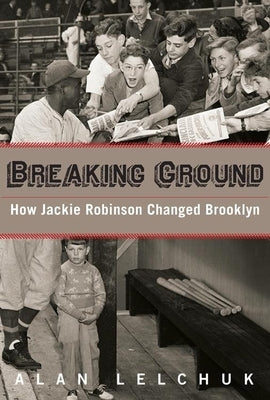Breaking Ground: How Jackie Robinson Changed Brooklyn by Lelchuk, Alan