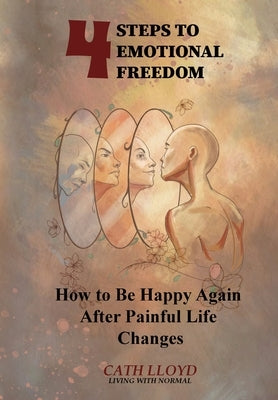 4 Steps to Emotional Freedom - How To Be Happy Again After A Painful Life Change by Lloyd, Cath A.
