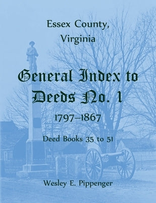 Essex County, Virginia General Index to Deeds No. 1, 1797-1867, Deed Books 35 to 51 by Pippenger, Wesley E.