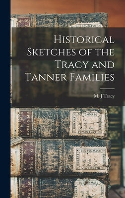 Historical Sketches of the Tracy and Tanner Families by Tracy, M. J.