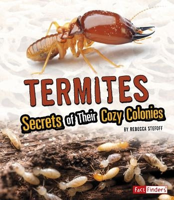 Termites: Secrets of Their Cozy Colonies by Stefoff, Rebecca