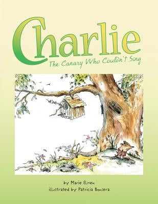 Charlie, the Canary Who Couldn't Sing by Elmen, Marie