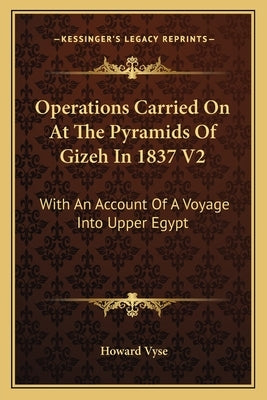 Operations Carried On At The Pyramids Of Gizeh In 1837 V2: With An Account Of A Voyage Into Upper Egypt by Vyse, Howard