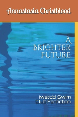 A Brighter Future: Iwatobi Swim Club Fanfiction by Christblood, Annastasia Christine
