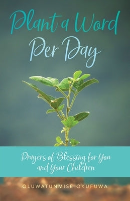 Plant a Word Per Day: Prayers of Blessing for You and Your Children by Okufuwa, Oluwatunmise