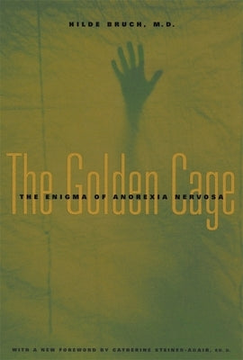 Golden Cage: The Enigma of Anorexia Nervosa, with a New Foreword by Catherine Steiner-Adair, Ed.D. by Bruch, Hilde