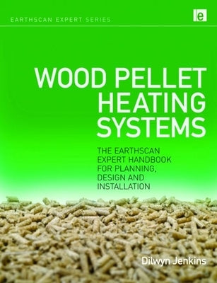 Wood Pellet Heating Systems: The Earthscan Expert Handbook on Planning, Design and Installation by Jenkins, Dilwyn