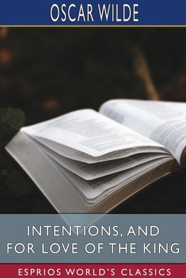 Intentions, and For Love of the King (Esprios Classics) by Wilde, Oscar