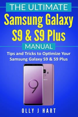 The Ultimate Samsung Galaxy S9 & S9 Plus Manual: Tips and Tricks to Optimize Your Samsung Galaxy S9 & S9 Plus by Hart, Olly J.