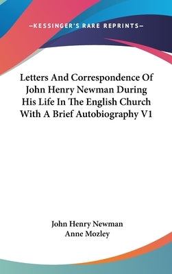 Letters And Correspondence Of John Henry Newman During His Life In The English Church With A Brief Autobiography V1 by Newman, John Henry