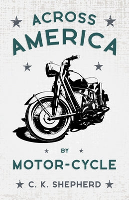 Across America by Motor-Cycle by Shepherd, C. K.