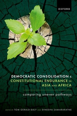 Democratic Consolidation and Constitutional Endurance in Asia and Africa: Comparing Uneven Pathways by Daly, Tom Gerald