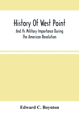 History Of West Point: And Its Military Importance During The American Revolution; And The Origin And Progress Of The United States Military by C. Boynton, Edward
