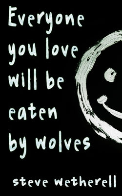 Everyone You Love Will Be Eaten by Wolves by Wetherell, Steve