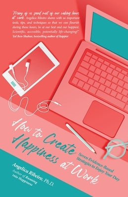 How to Create Happiness at Work: Seven Evidence-Based Strategies to Enjoy Your Day by Ribeiro, Angelica