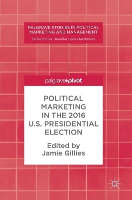Political Marketing in the 2016 U.S. Presidential Election by Gillies, Jamie